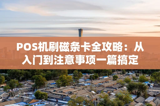 POS机刷磁条卡全攻略：从入门到注意事项一篇搞定