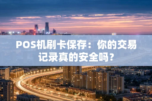 POS机刷卡保存：你的交易记录真的安全吗？