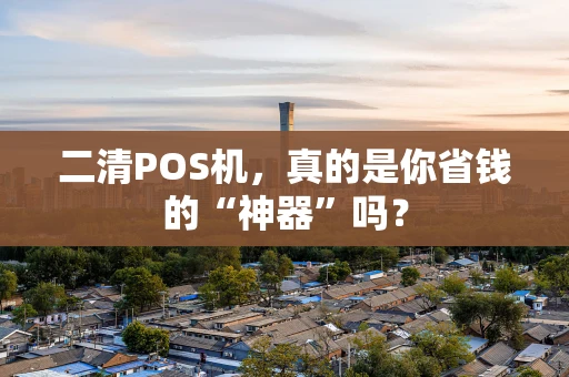 二清POS机，真的是你省钱的“神器”吗？