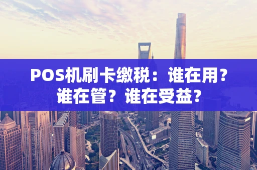 POS机刷卡缴税：谁在用？谁在管？谁在受益？