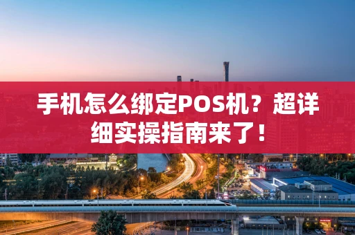 手机怎么绑定POS机？超详细实操指南来了！