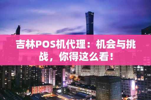 吉林POS机代理：机会与挑战，你得这么看！