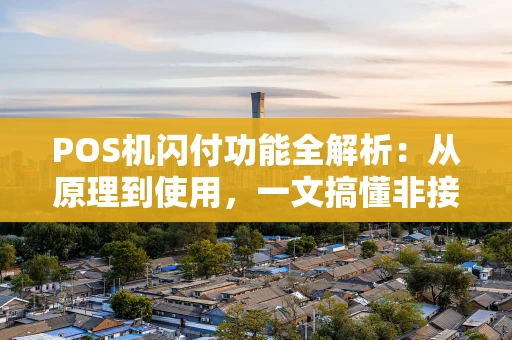 POS机闪付功能全解析：从原理到使用，一文搞懂非接触支付