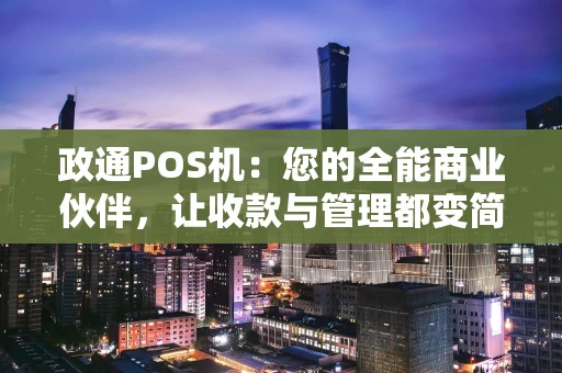 政通POS机：您的全能商业伙伴，让收款与管理都变简单