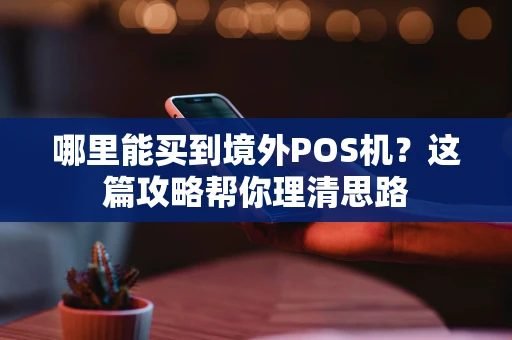 哪里能买到境外POS机？这篇攻略帮你理清思路