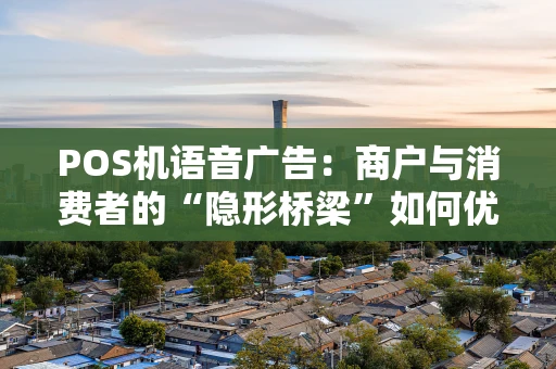 POS机语音广告：商户与消费者的“隐形桥梁”如何优化？