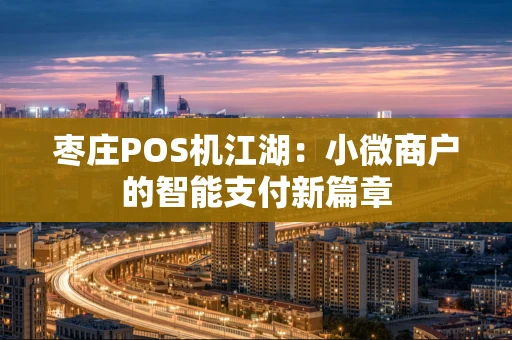 枣庄POS机江湖：小微商户的智能支付新篇章