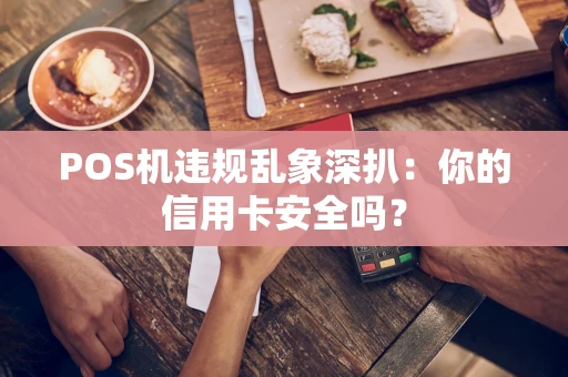 POS机违规乱象深扒：你的信用卡安全吗？