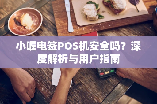 小喔电签POS机安全吗？深度解析与用户指南