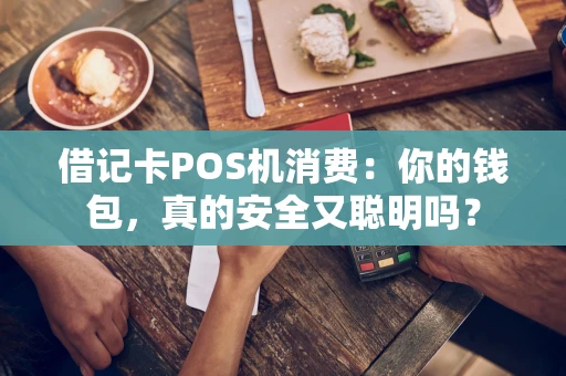 借记卡POS机消费：你的钱包，真的安全又聪明吗？
