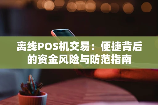 离线POS机交易：便捷背后的资金风险与防范指南