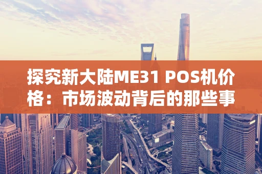 探究新大陆ME31 POS机价格：市场波动背后的那些事儿