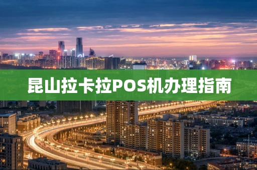 昆山拉卡拉POS机办理指南