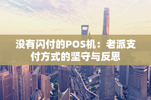 没有闪付的POS机：老派支付方式的坚守与反思