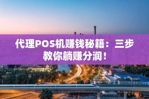 代理POS机赚钱秘籍：三步教你躺赚分润！