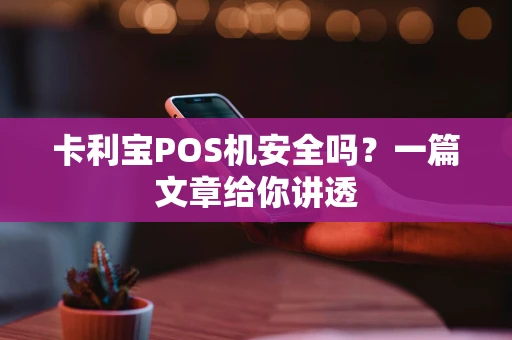 卡利宝POS机安全吗？一篇文章给你讲透