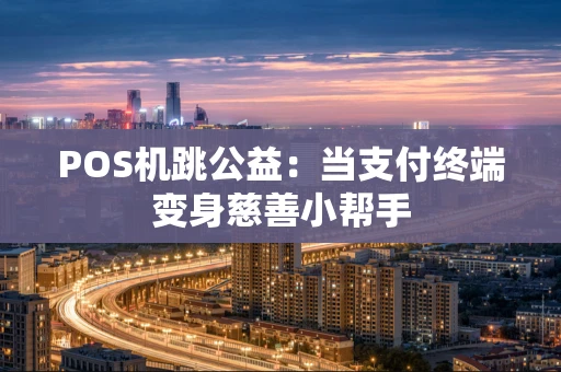 POS机跳公益：当支付终端变身慈善小帮手
