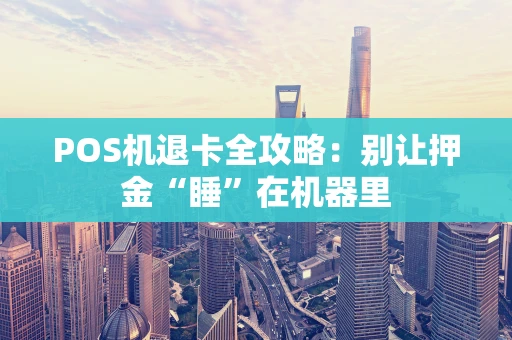 POS机退卡全攻略：别让押金“睡”在机器里