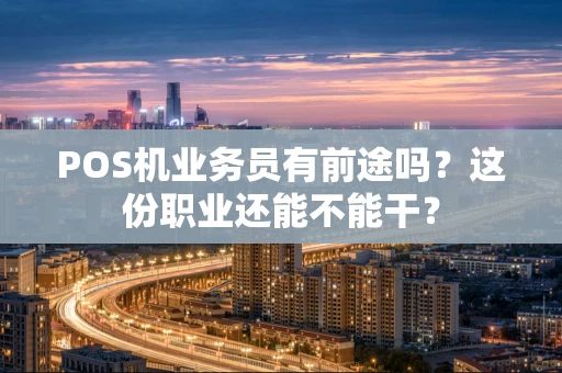 POS机业务员有前途吗？这份职业还能不能干？
