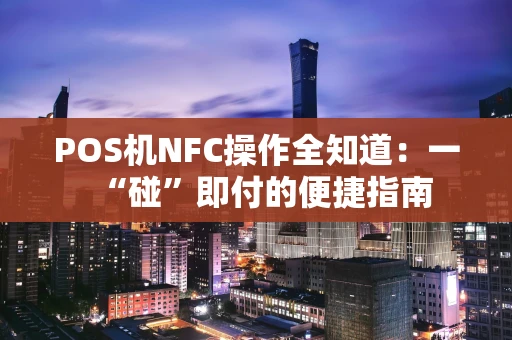 POS机NFC操作全知道：一“碰”即付的便捷指南