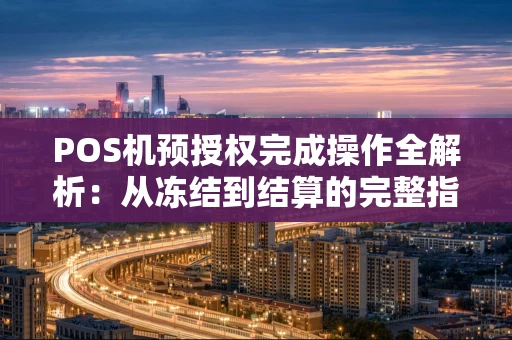 POS机预授权完成操作全解析：从冻结到结算的完整指南
