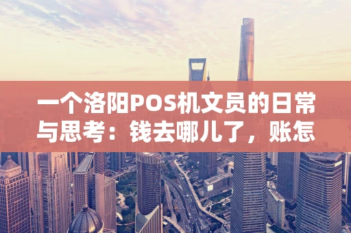 一个洛阳POS机文员的日常与思考：钱去哪儿了，账怎么平？