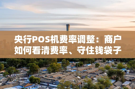 央行POS机费率调整：商户如何看清费率、守住钱袋子？