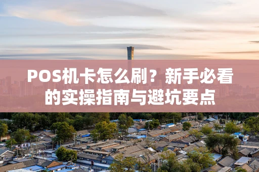 POS机卡怎么刷？新手必看的实操指南与避坑要点