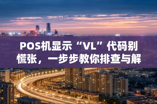 POS机显示“VL”代码别慌张，一步步教你排查与解决