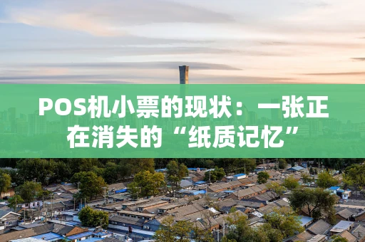 POS机小票的现状：一张正在消失的“纸质记忆”