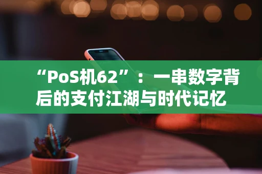 “PoS机62”：一串数字背后的支付江湖与时代记忆