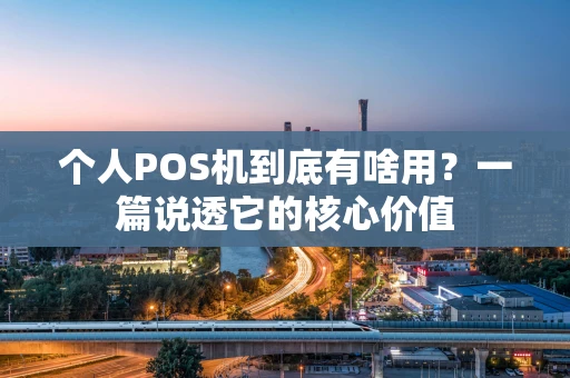个人POS机到底有啥用？一篇说透它的核心价值