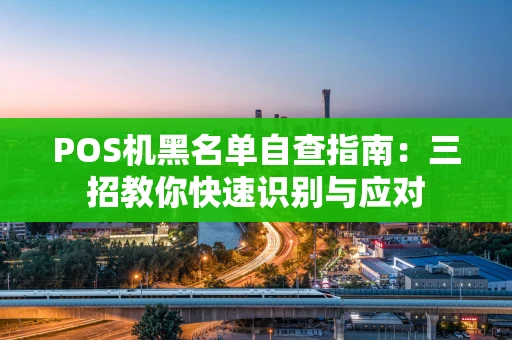 POS机黑名单自查指南：三招教你快速识别与应对