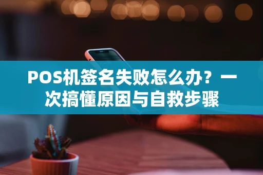 POS机签名失败怎么办？一次搞懂原因与自救步骤