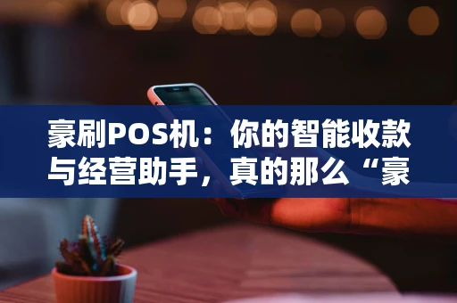 豪刷POS机：你的智能收款与经营助手，真的那么“豪”吗？