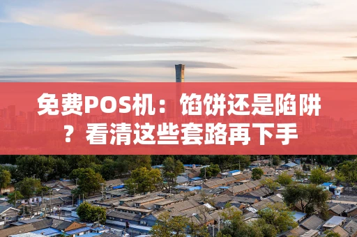 免费POS机：馅饼还是陷阱？看清这些套路再下手