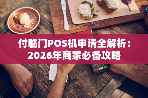 付临门POS机申请全解析：2026年商家必备攻略