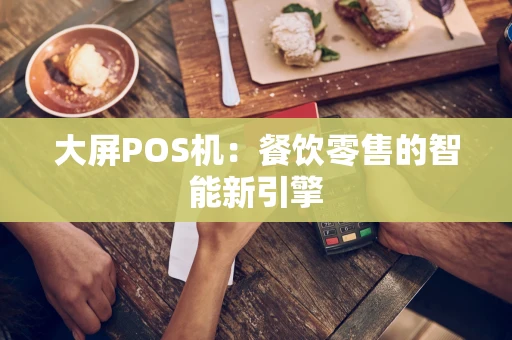 大屏POS机：餐饮零售的智能新引擎