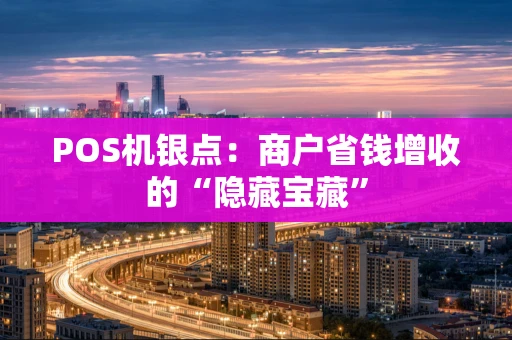 POS机银点：商户省钱增收的“隐藏宝藏”