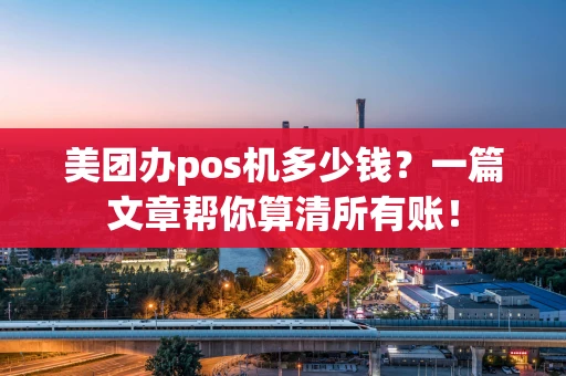 美团办pos机多少钱？一篇文章帮你算清所有账！