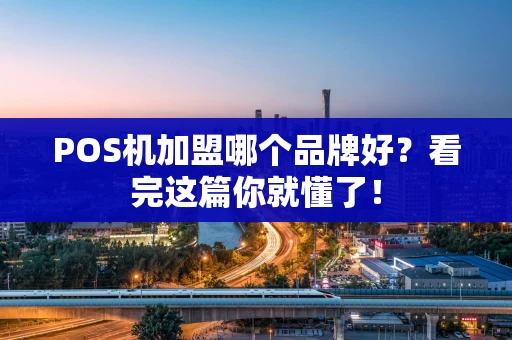 POS机加盟哪个品牌好？看完这篇你就懂了！