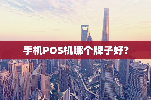 手机POS机哪个牌子好？