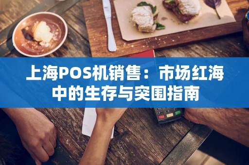上海POS机销售：市场红海中的生存与突围指南