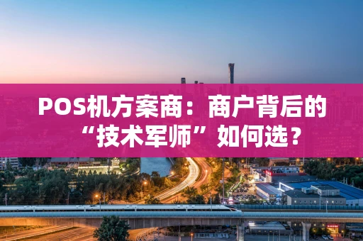 POS机方案商：商户背后的“技术军师”如何选？