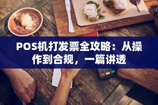 POS机打发票全攻略：从操作到合规，一篇讲透
