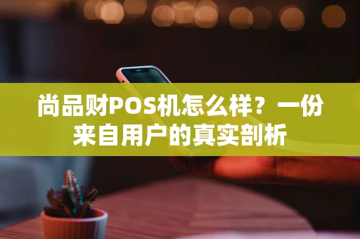 尚品财POS机怎么样？一份来自用户的真实剖析