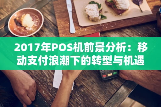 2017年POS机前景分析：移动支付浪潮下的转型与机遇