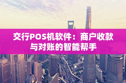 交行POS机软件：商户收款与对账的智能帮手