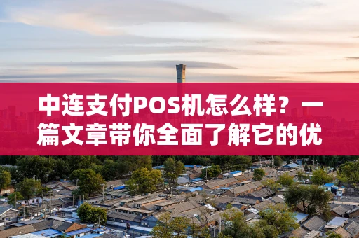 中连支付POS机怎么样？一篇文章带你全面了解它的优势与选择要点