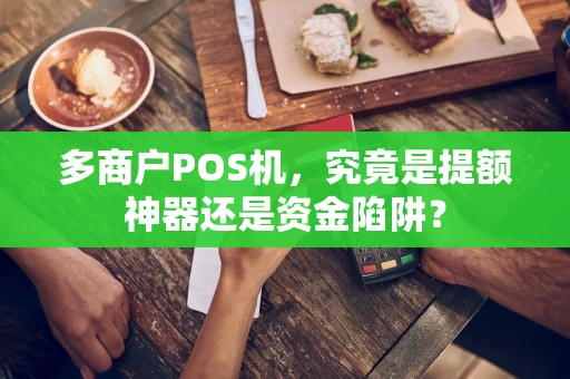 多商户POS机，究竟是提额神器还是资金陷阱？